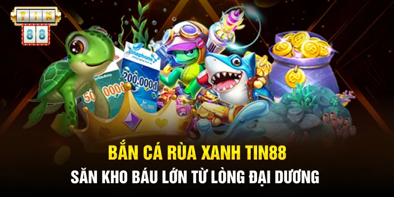 Bắn cá Rùa Xanh Tin88 - Săn Kho Báu Lớn Từ Lòng Đại Dương