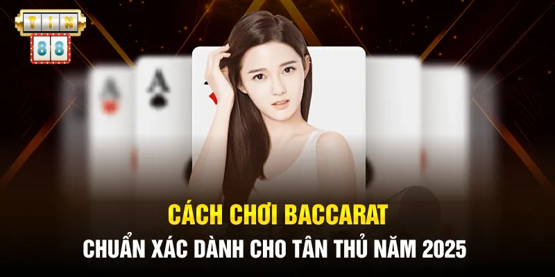 Cách Chơi Baccarat  Chuẩn Xác Dành Cho Tân Thủ Năm 2025