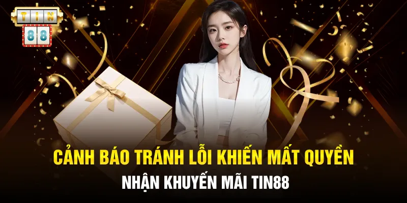 Cảnh Báo! Khuyến Mãi Tin88 Siêu Hời Chỉ Trong 24H! 4 Cảnh báo tránh lỗi khiến mất quyền nhận khuyến mãi Tin88