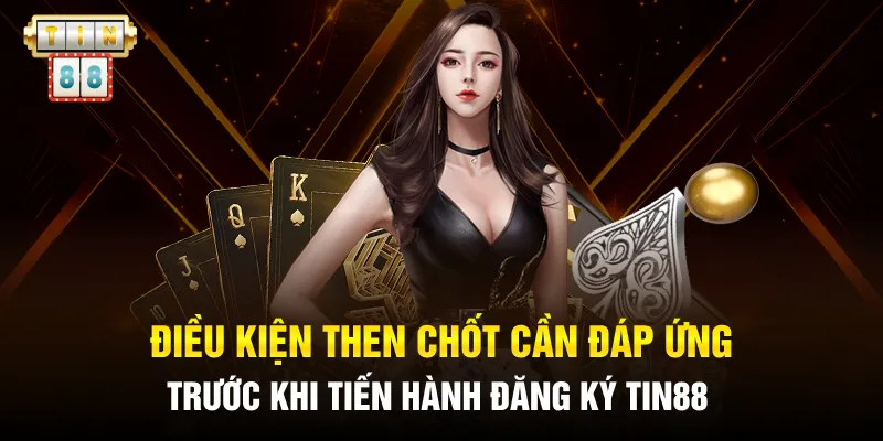 Điều kiện then chốt cần đáp ứng trước khi tiến hành đăng ký TIN88