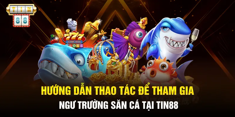 Hướng dẫn thao tác để tham gia ngư trường săn cá tại Tin88