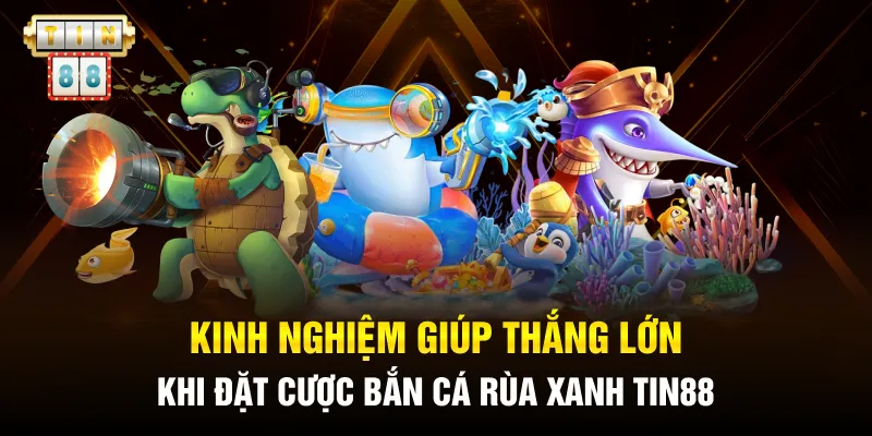 Kinh nghiệm giúp thắng lớn khi đặt cược bắn cá rùa xanh Tin88