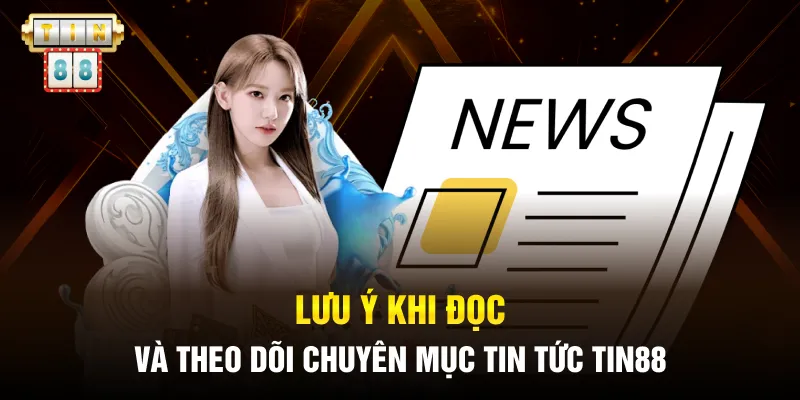 Lưu ý khi đọc và theo dõi chuyên mục tin tức Tin88