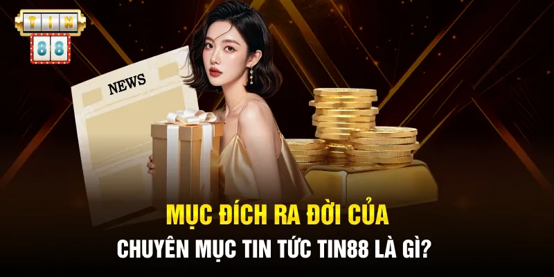 Mục đích ra đời của chuyên mục Tin tức Tin88 là gì?
