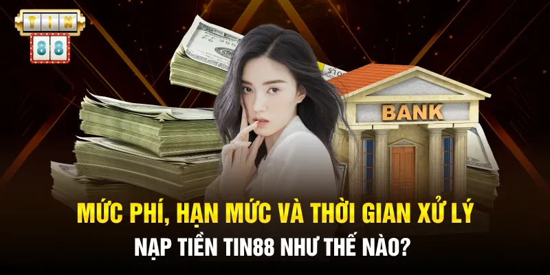Mức phí, hạn mức và thời gian xử lý nạp tiền Tin88 như thế nào?