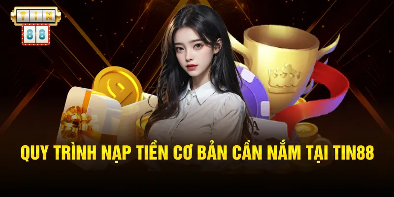 Quy trình nạp tiền cơ bản cần nắm tại TIN88