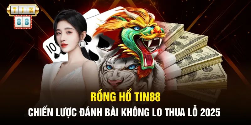 Rồng Hổ Tin88: Chiến Lược Đánh Bài Không Lo Thua Lỗ 2025