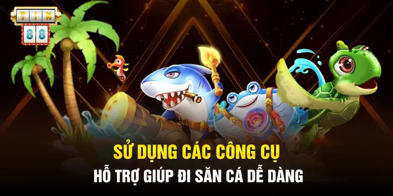 Sử dụng các công cụ hỗ trợ giúp đi săn cá dễ dàng