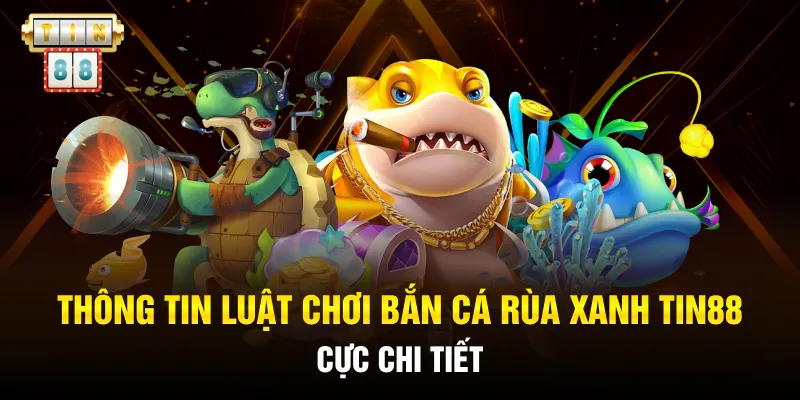Thông tin luật chơi bắn cá Rùa Xanh Tin88 cực chi tiết