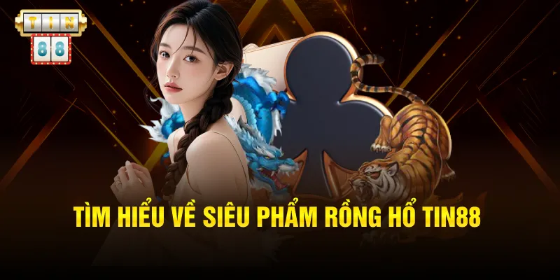 Tìm hiểu về siêu phẩm Rồng Hổ Tin88