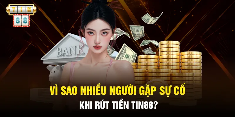 Vì sao nhiều người gặp sự cố khi rút tiền Tin88?