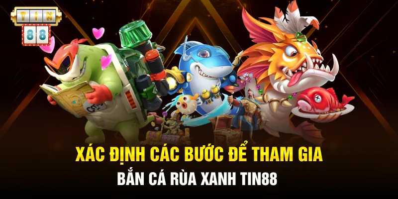 Xác định các bước để tham gia bắn cá rùa xanh Tin88